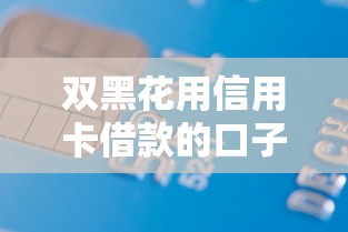 双黑花用信用卡借款的口子怎么找？试试这些方法！