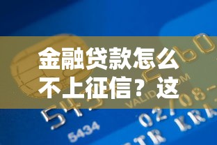 金融贷款怎么不上征信？这些渠道帮你轻松解决资金难题