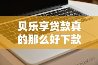 贝乐享贷款真的那么好下款吗？实测后这几点必须知道！