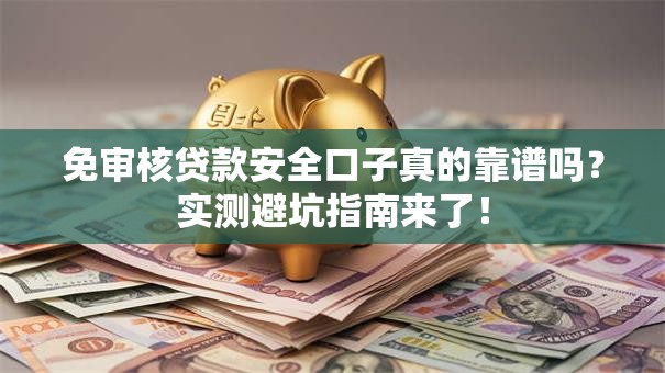 免审核贷款安全口子真的靠谱吗？实测避坑指南来了！