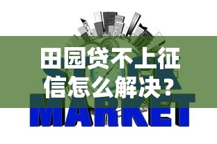 田园贷不上征信怎么解决？3个方法化解信用风险