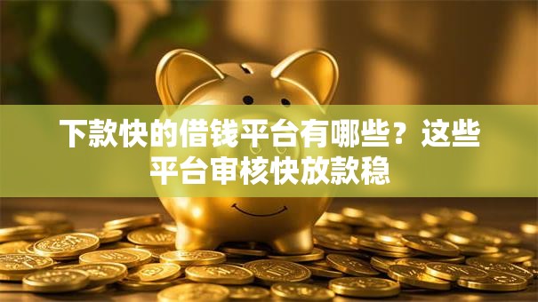下款快的借钱平台有哪些？这些平台审核快放款稳