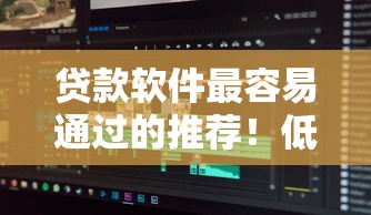 贷款软件最容易通过的推荐!低门槛快速审核攻略分享 贷款软件最容易通过的推荐!低门槛快速审核攻略分享
