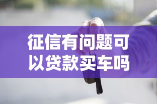 征信有问题可以贷款买车吗?老司机带你解锁购车新思路 征信有问题可以贷款买车吗?老司机带你解锁购车新思路