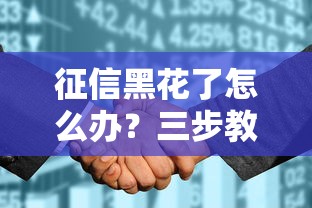 征信黑花了怎么办?三步教你修复信用重回正轨 征信黑花了怎么办?三步教你修复信用重回正轨