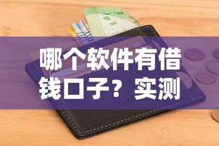 哪个软件有借钱口子?实测5个正规平台申请攻略 哪个软件有借钱口子?实测5个正规平台申请攻略