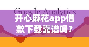 开心麻花app借款下载靠谱吗？实测解析借款流程+安全避坑指南