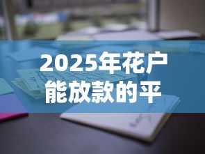 2025年花户能放款的平台有哪些?这5家资质全、门槛低、放款稳! 2025年花户能放款的平台有哪些?这5家资质全、门槛低、放款稳!