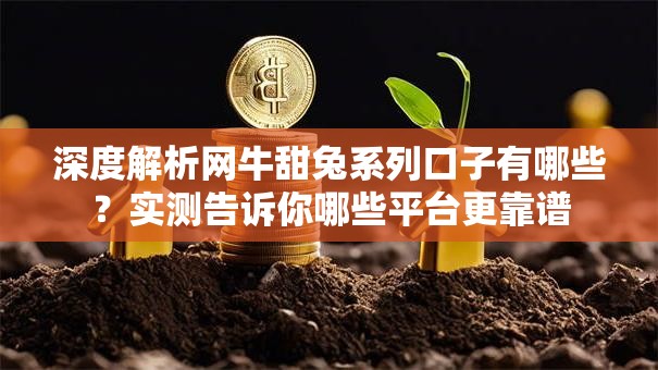 深度解析网牛甜兔系列口子有哪些?实测告诉你哪些平台更靠谱 深度解析网牛甜兔系列口子有哪些?实测告诉你哪些平台更靠谱