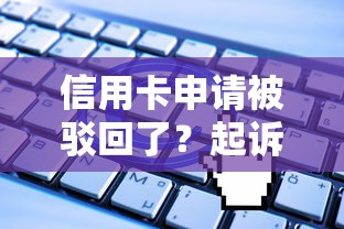 信用卡申请被驳回了？起诉真的能解决问题吗？这些法律知识你要懂！