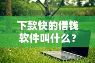 下款快的借钱软件叫什么？这5个平台最快30分钟到账