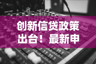 创新信贷政策出台！最新申请攻略与行业趋势全解析