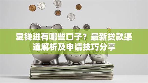 爱钱进有哪些口子?最新贷款渠道解析及申请技巧分享 爱钱进有哪些口子?最新贷款渠道解析及申请技巧分享