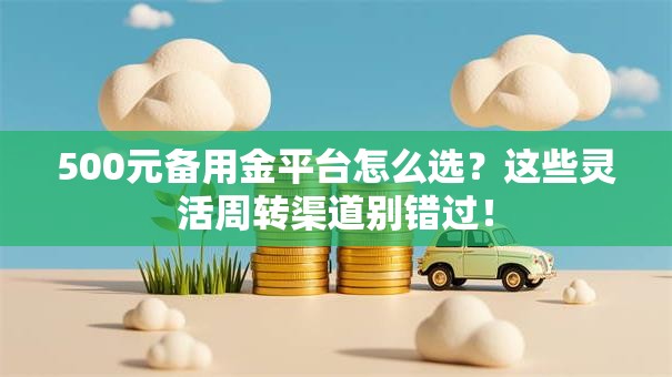 500元备用金平台怎么选?这些灵活周转渠道别错过! 500元备用金平台怎么选?这些灵活周转渠道别错过!