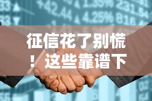 征信花了别慌!这些靠谱下款平台盘点+避坑指南 征信花了别慌!这些靠谱下款平台盘点+避坑指南