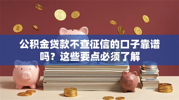公积金贷款不查征信的口子靠谱吗？这些要点必须了解