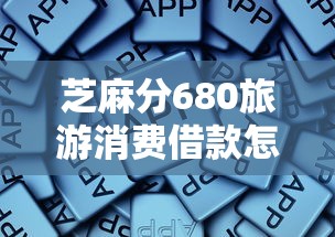 芝麻分680旅游消费借款怎么选?这些平台靠谱又划算! 芝麻分680旅游消费借款怎么选?这些平台靠谱又划算!