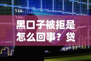 黑口子被拒是怎么回事？贷款被拒的五大原因解析
