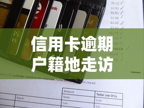 信用卡逾期户籍地走访是干嘛？揭秘催收流程与应对方法