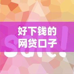 好下钱的网贷口子有哪些?这5个平台门槛低、审核快! 好下钱的网贷口子有哪些?这5个平台门槛低、审核快!