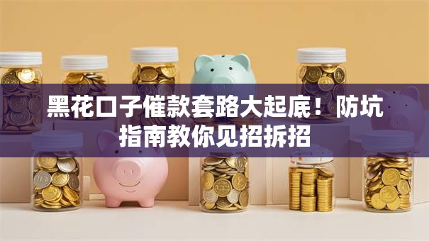 黑花口子催款套路大起底！防坑指南教你见招拆招