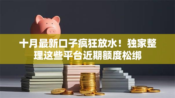 十月最新口子疯狂放水!独家整理这些平台近期额度松绑 十月最新口子疯狂放水!独家整理这些平台近期额度松绑