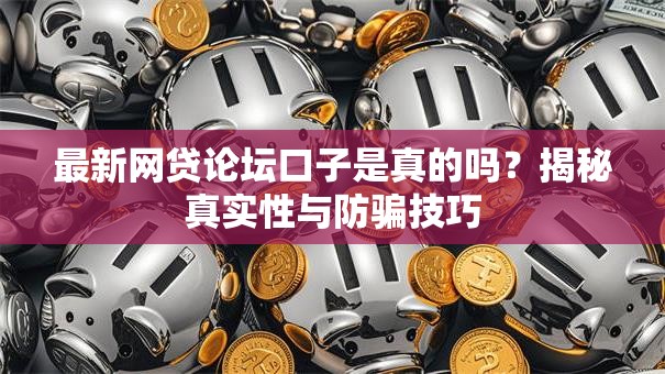最新网贷论坛口子是真的吗？揭秘真实性与防骗技巧