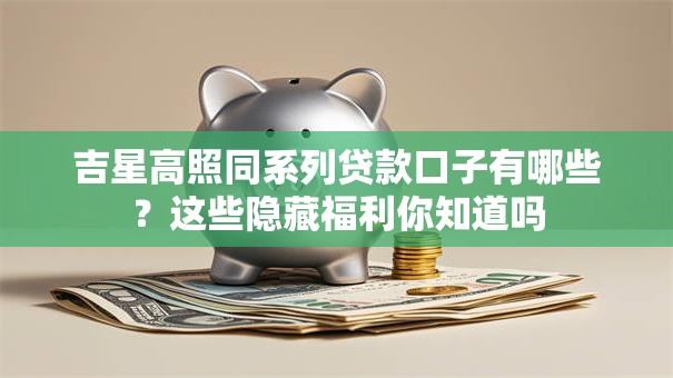 吉星高照同系列贷款口子有哪些?这些隐藏福利你知道吗 吉星高照同系列贷款口子有哪些?这些隐藏福利你知道吗