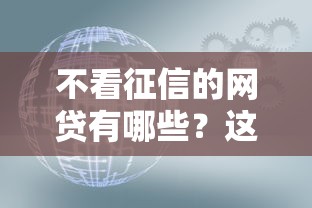 不看征信的网贷有哪些?这几类平台或许能帮你解决资金难题 不看征信的网贷有哪些?这几类平台或许能帮你解决资金难题