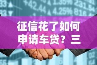 征信花了如何申请车贷？三招教你修复信用轻松过审
