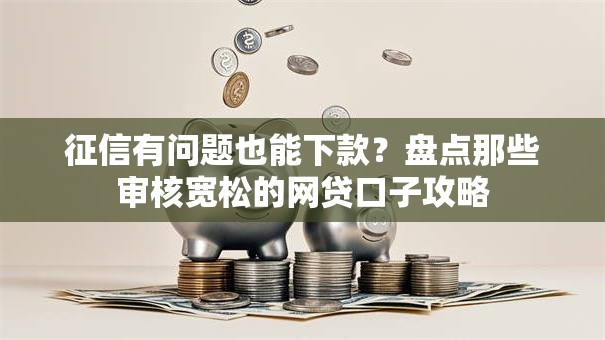 征信有问题也能下款?盘点那些审核宽松的网贷口子攻略 征信有问题也能下款?盘点那些审核宽松的网贷口子攻略