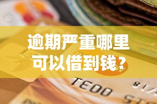 逾期严重哪里可以借到钱?这几个渠道或许能帮到你! 逾期严重哪里可以借到钱?这几个渠道或许能帮到你!