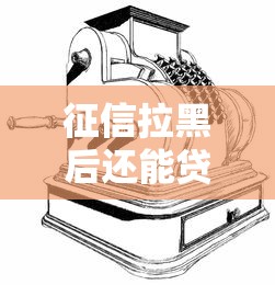 征信拉黑后还能贷款吗?这5个后果比想象更严重 征信拉黑后还能贷款吗?这5个后果比想象更严重