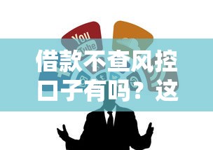 借款不查风控口子有吗?这几个靠谱渠道真实测评! 借款不查风控口子有吗?这几个靠谱渠道真实测评!