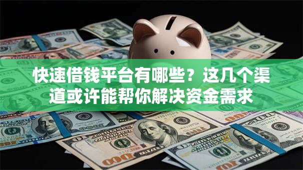快速借钱平台有哪些？这几个渠道或许能帮你解决资金需求