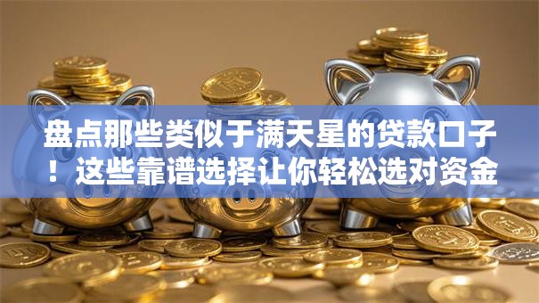 盘点那些类似于满天星的贷款口子!这些靠谱选择让你轻松选对资金方案 盘点那些类似于满天星的贷款口子!这些靠谱选择让你轻松选对资金方案