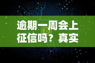 逾期一周会上征信吗?真实情况大揭秘 逾期一周会上征信吗?真实情况大揭秘
