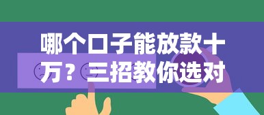 哪个口子能放款十万？三招教你选对靠谱平台（真实评测+避坑指南）