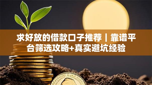 求好放的借款口子推荐|靠谱平台筛选攻略+真实避坑经验 求好放的借款口子推荐|靠谱平台筛选攻略+真实避坑经验