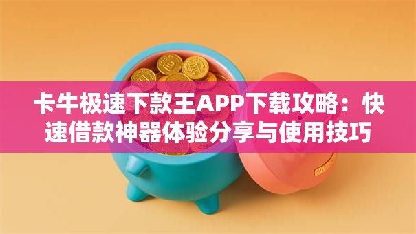 卡牛极速下款王APP下载攻略:快速借款神器体验分享与使用技巧 卡牛极速下款王APP下载攻略:快速借款神器体验分享与使用技巧
