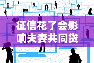 征信花了会影响夫妻共同贷款吗?三大关键点需注意 征信花了会影响夫妻共同贷款吗?三大关键点需注意