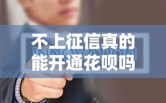 不上征信真的能开通花呗吗?实测结果让人意外 不上征信真的能开通花呗吗?实测结果让人意外