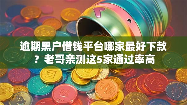 逾期黑户借钱平台哪家最好下款?老哥亲测这5家通过率高 逾期黑户借钱平台哪家最好下款?老哥亲测这5家通过率高