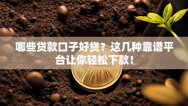 哪些贷款口子好贷？这几种靠谱平台让你轻松下款！