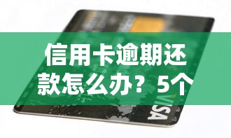 信用卡逾期还款怎么办?5个实用处理方法化解危机 信用卡逾期还款怎么办?5个实用处理方法化解危机