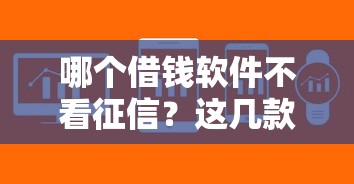 哪个借钱软件不看征信?这几款平台审核快、额度高! 哪个借钱软件不看征信?这几款平台审核快、额度高!