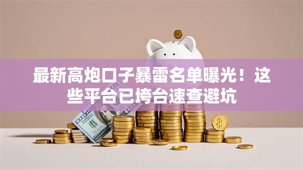 最新高炮口子暴雷名单曝光!这些平台已垮台速查避坑 最新高炮口子暴雷名单曝光!这些平台已垮台速查避坑