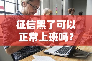 征信黑了可以正常上班吗?贷款影响与补救办法解析 征信黑了可以正常上班吗?贷款影响与补救办法解析