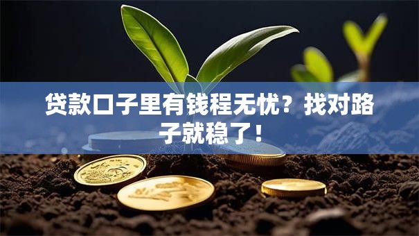 贷款口子里有钱程无忧?找对路子就稳了! 贷款口子里有钱程无忧?找对路子就稳了!