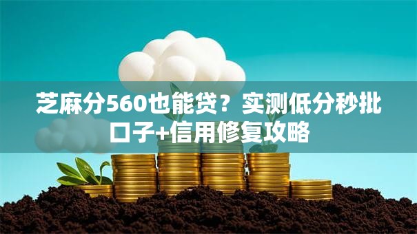 芝麻分560也能贷?实测低分秒批口子+信用修复攻略 芝麻分560也能贷?实测低分秒批口子+信用修复攻略
